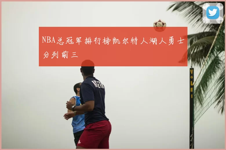 NBA总冠军排行榜凯尔特人湖人勇士分列前三