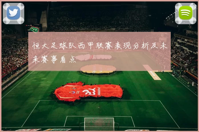 恒大足球队西甲联赛表现分析及未来赛事看点