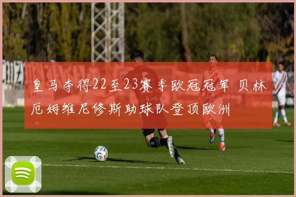 皇马夺得22至23赛季欧冠冠军 贝林厄姆维尼修斯助球队登顶欧洲