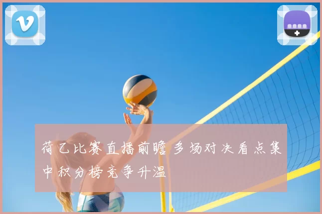 荷乙比赛直播前瞻 多场对决看点集中积分榜竞争升温