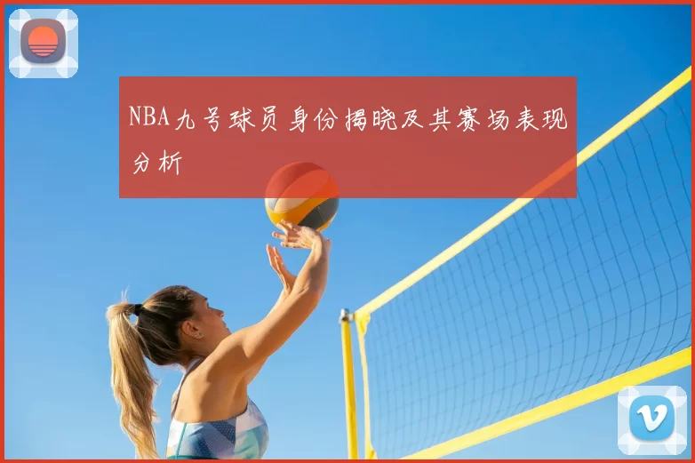 NBA九号球员身份揭晓及其赛场表现分析