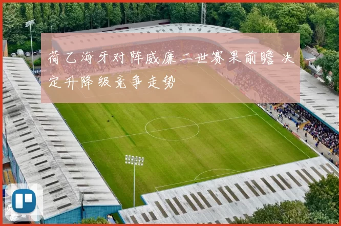 荷乙海牙对阵威廉二世赛果前瞻 决定升降级竞争走势