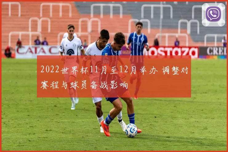 2022世界杯11月至12月举办 调整对赛程与球员备战影响