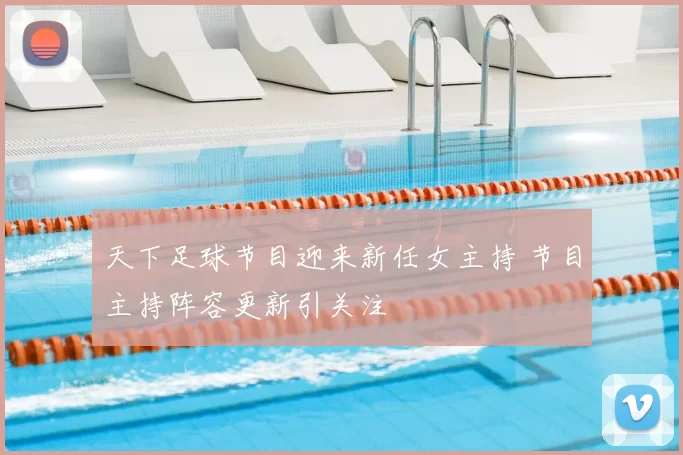 天下足球节目迎来新任女主持 节目主持阵容更新引关注