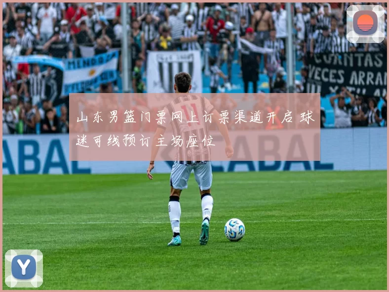 山东男篮门票网上订票渠道开启 球迷可线预订主场座位