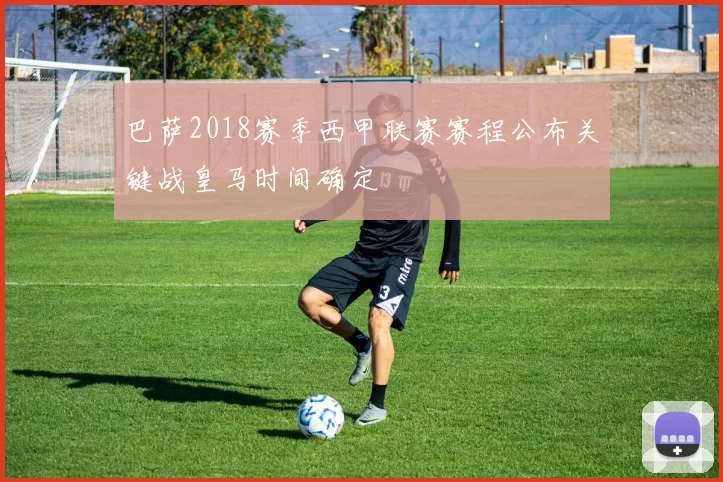 巴萨2018赛季西甲联赛赛程公布关键战皇马时间确定