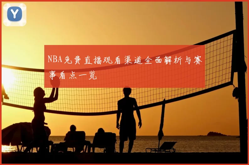 NBA免费直播观看渠道全面解析与赛事看点一览