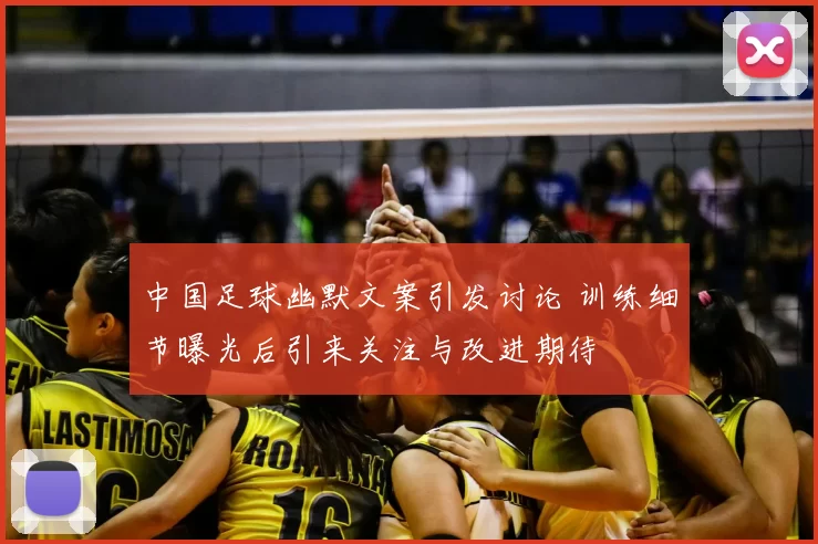 中国足球幽默文案引发讨论 训练细节曝光后引来关注与改进期待