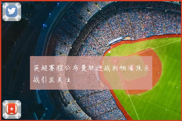 英超赛程公布曼联迎战利物浦焦点战引发关注