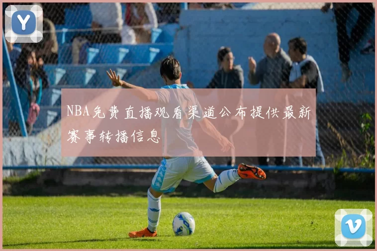 NBA免费直播观看渠道公布提供最新赛事转播信息