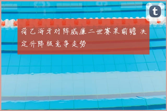 荷乙海牙对阵威廉二世赛果前瞻 决定升降级竞争走势