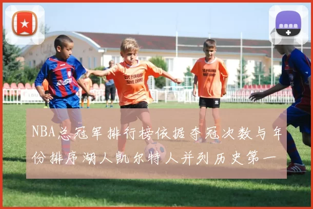 NBA总冠军排行榜依据夺冠次数与年份排序湖人凯尔特人并列历史第一