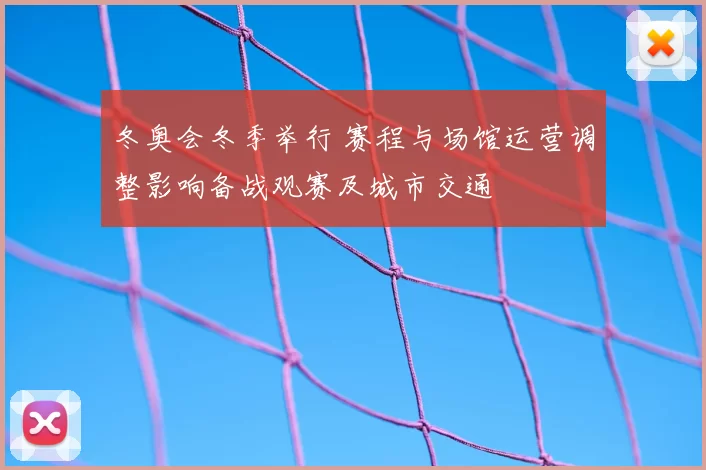冬奥会冬季举行 赛程与场馆运营调整影响备战观赛及城市交通