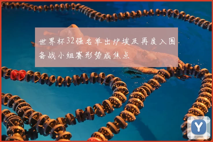 世界杯32强名单出炉埃及再度入围备战小组赛形势成焦点