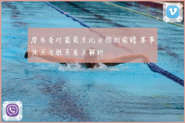 摩洛哥对葡萄牙比分预测前瞻 赛事焦点与胜负看点解析