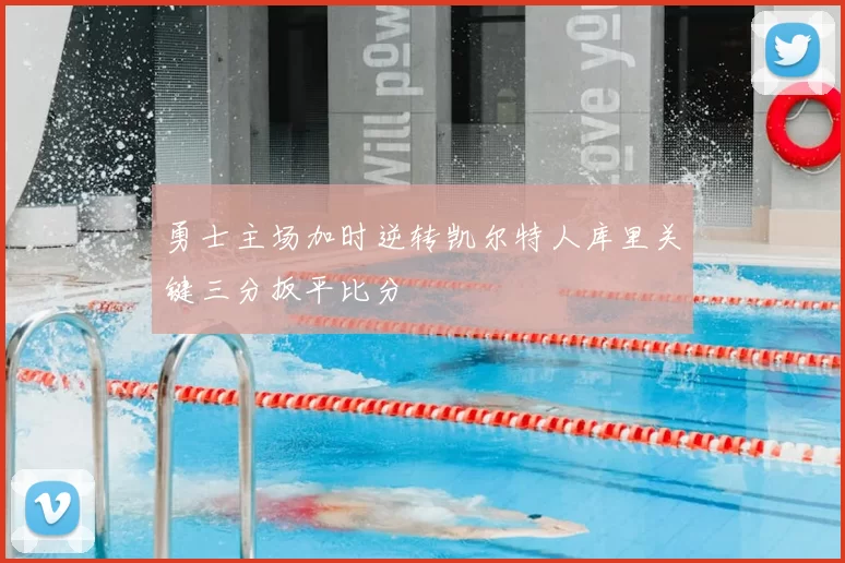 勇士主场加时逆转凯尔特人库里关键三分扳平比分