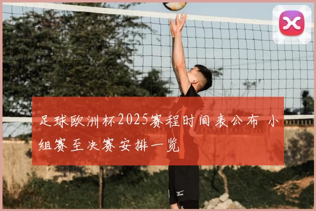 足球欧洲杯2025赛程时间表公布 小组赛至决赛安排一览