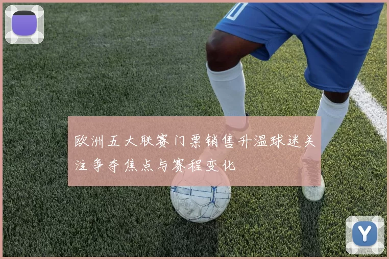 欧洲五大联赛门票销售升温球迷关注争夺焦点与赛程变化