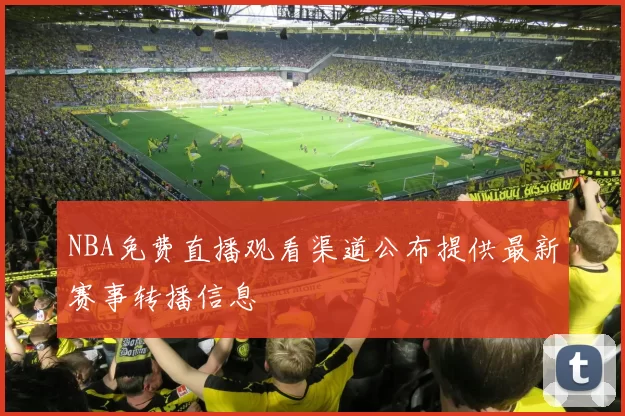 NBA免费直播观看渠道公布提供最新赛事转播信息