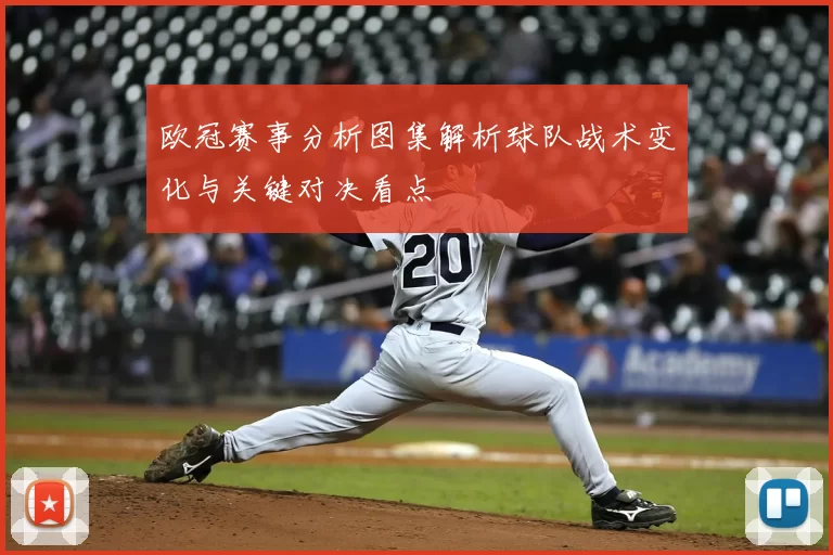 欧冠赛事分析图集解析球队战术变化与关键对决看点