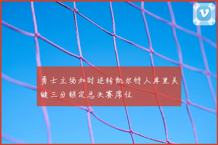 勇士主场加时逆转凯尔特人库里关键三分锁定总决赛席位