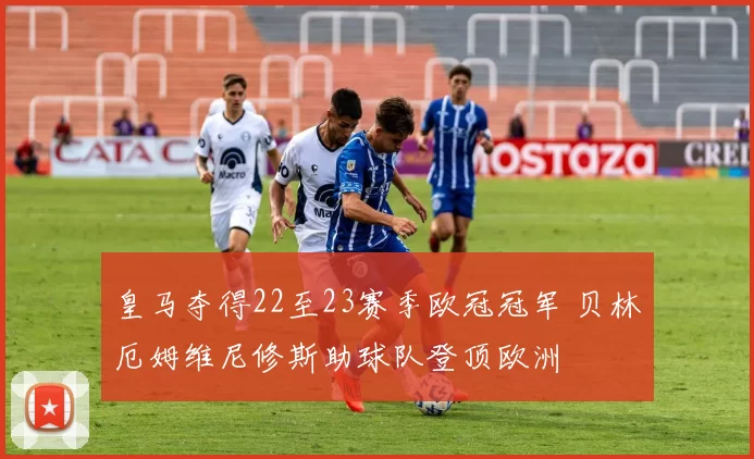 皇马夺得22至23赛季欧冠冠军 贝林厄姆维尼修斯助球队登顶欧洲