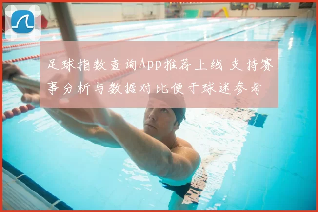 足球指数查询App推荐上线 支持赛事分析与数据对比便于球迷参考